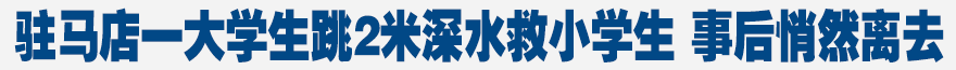 駐馬店一大學(xué)生跳2米深水救小學(xué)生 事后悄然離去