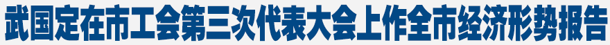 武國定在市工會(huì)第三次代表大會(huì)上作全市經(jīng)濟(jì)形勢報(bào)告