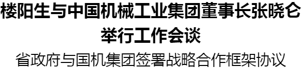 樓陽(yáng)生與中國(guó)機(jī)械工業(yè)集團(tuán)董事長(zhǎng)張曉侖舉行工作會(huì)談